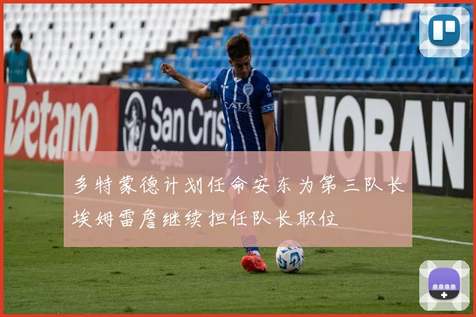 多特蒙德计划任命安东为第三队长埃姆雷詹继续担任队长职位