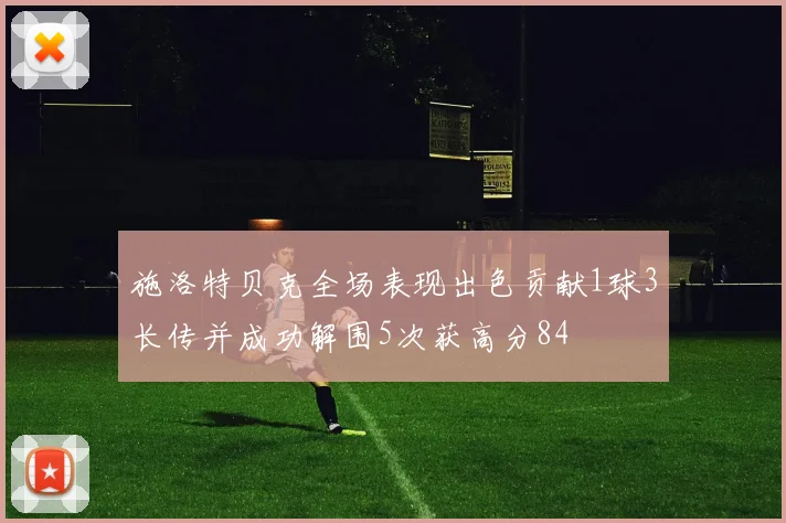 施洛特贝克全场表现出色贡献1球3长传并成功解围5次获高分84