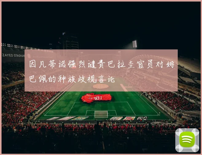 因凡蒂诺强烈谴责巴拉圭官员对姆巴佩的种族歧视言论