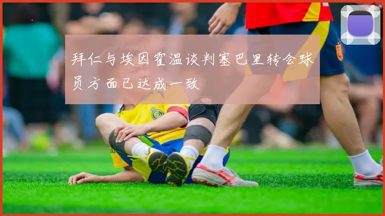 拜仁与埃因霍温谈判塞巴里转会球员方面已达成一致