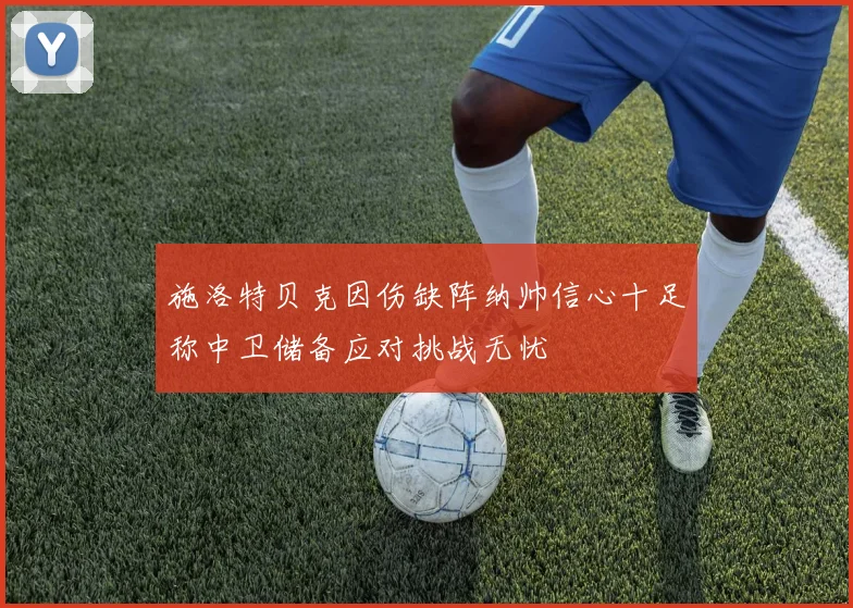 施洛特贝克因伤缺阵纳帅信心十足称中卫储备应对挑战无忧
