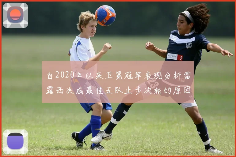 自2020年以来卫冕冠军表现分析雷霆西决成最佳五队止步次轮的原因探讨