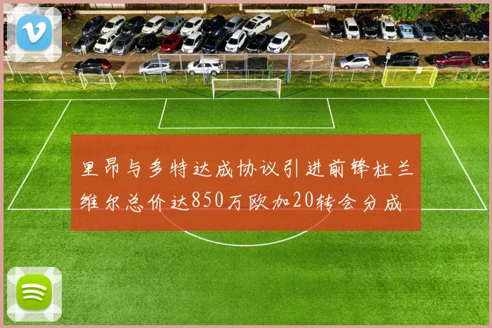 里昂与多特达成协议引进前锋杜兰维尔总价达850万欧加20转会分成