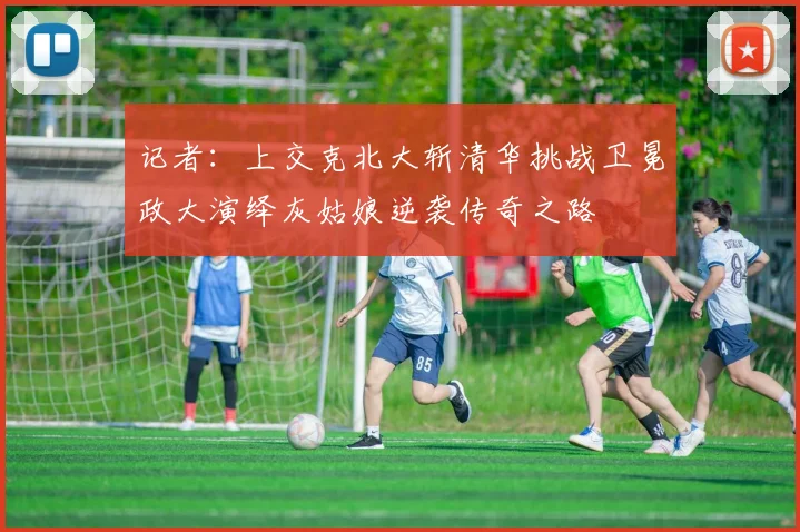 记者：上交克北大斩清华挑战卫冕政大演绎灰姑娘逆袭传奇之路