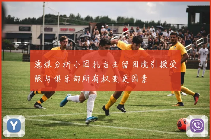 意媒分析小因扎吉去留困境引援受限与俱乐部所有权变更因素