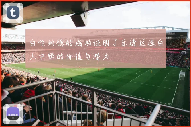 白伦纳德的成功证明了乐透区选白人中锋的价值与潜力