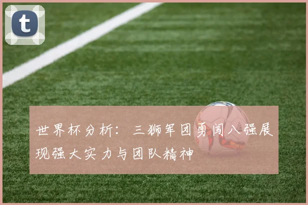 世界杯分析：三狮军团勇闯八强展现强大实力与团队精神