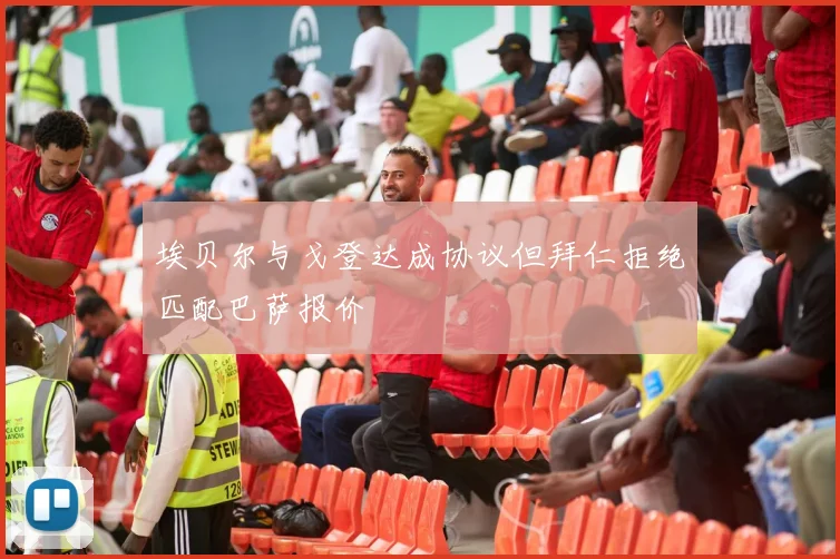 埃贝尔与戈登达成协议但拜仁拒绝匹配巴萨报价