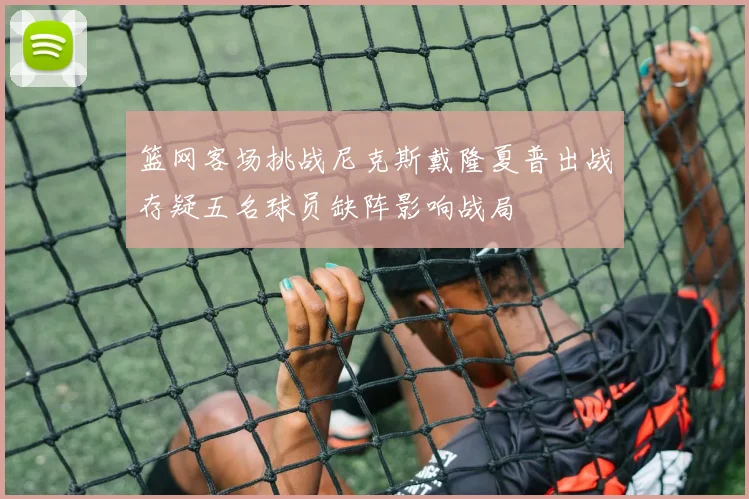 篮网客场挑战尼克斯戴隆夏普出战存疑五名球员缺阵影响战局