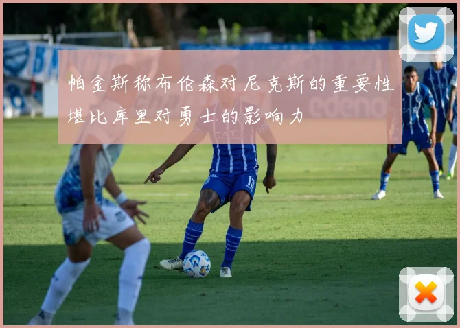 帕金斯称布伦森对尼克斯的重要性堪比库里对勇士的影响力