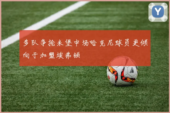 多队争抢米堡中场哈克尼球员更倾向于加盟埃弗顿