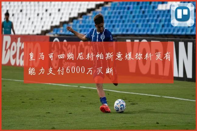 皇马可回购尼科帕斯意媒称科莫有能力支付6000万买断
