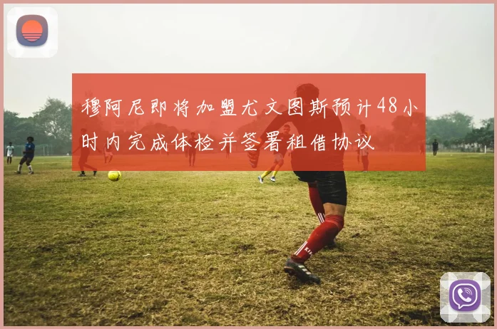 穆阿尼即将加盟尤文图斯预计48小时内完成体检并签署租借协议