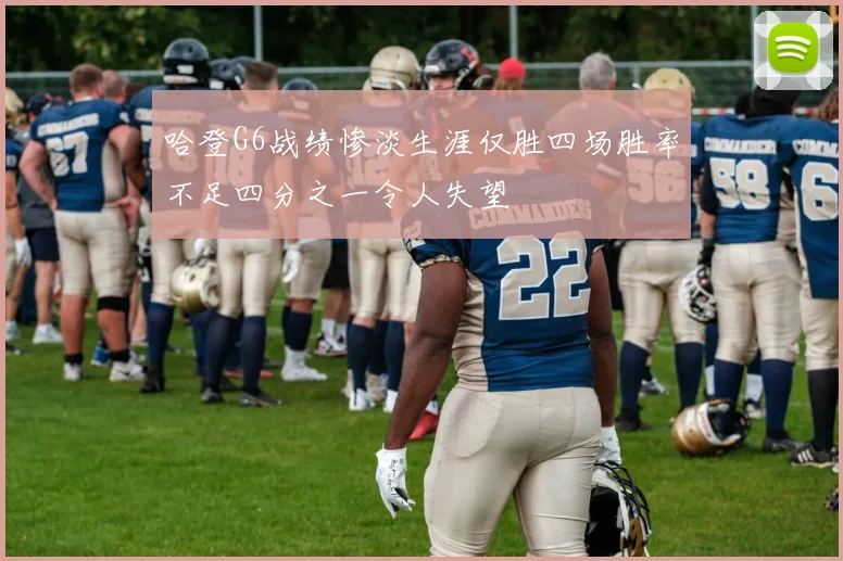 哈登G6战绩惨淡生涯仅胜四场胜率不足四分之一令人失望