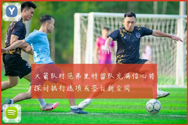 火箭队对范弗里特留队充满信心将探讨执行选项或签订新合同