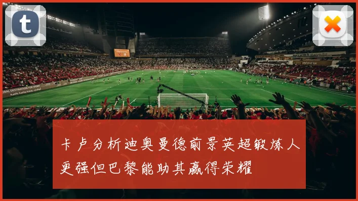 卡卢分析迪奥曼德前景英超锻炼人更强但巴黎能助其赢得荣耀