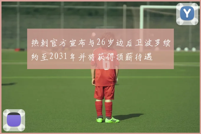 热刺官方宣布与26岁边后卫波罗续约至2031年并将获得顶薪待遇