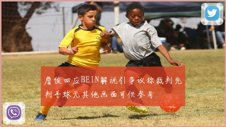 詹俊回应BEIN解说引争议称裁判先判手球无其他画面可供参考
