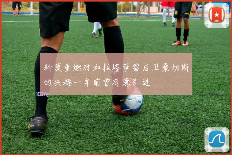 科莫重燃对加拉塔萨雷后卫桑切斯的兴趣一年前曾有意引进