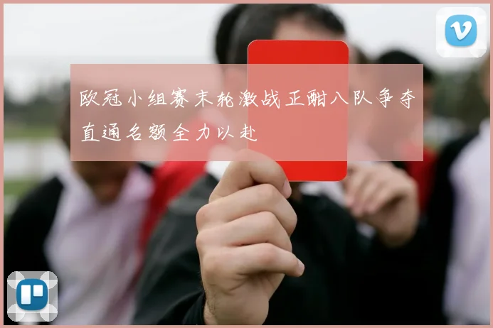 欧冠小组赛末轮激战正酣八队争夺直通名额全力以赴