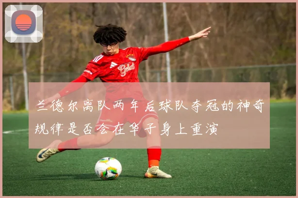 兰德尔离队两年后球队夺冠的神奇规律是否会在华子身上重演